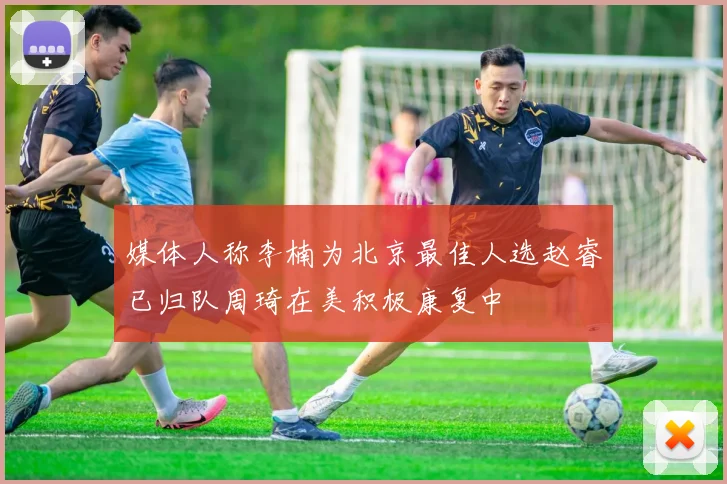 媒体人称李楠为北京最佳人选赵睿已归队周琦在美积极康复中