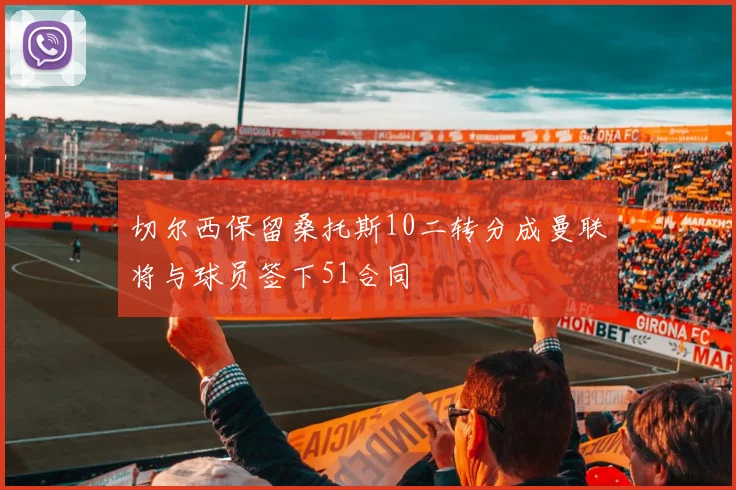 切尔西保留桑托斯10二转分成曼联将与球员签下51合同