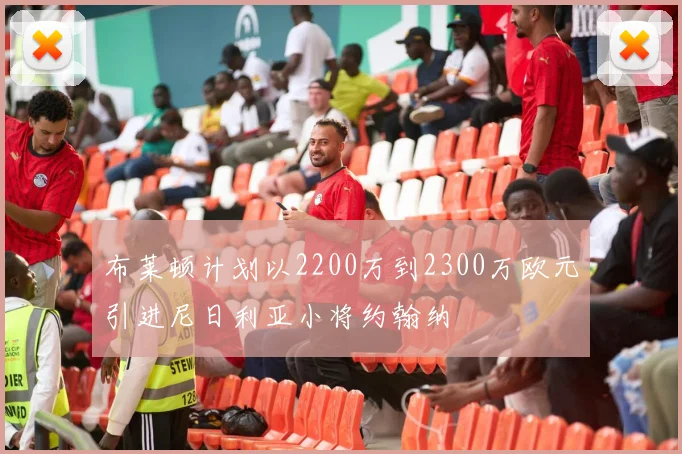 布莱顿计划以2200万到2300万欧元引进尼日利亚小将约翰纳
