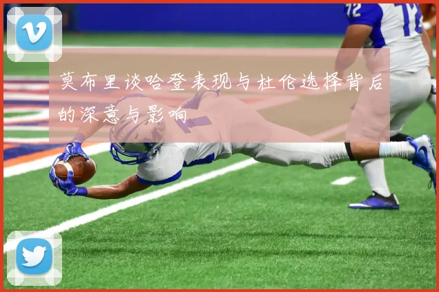 莫布里谈哈登表现与杜伦选择背后的深意与影响