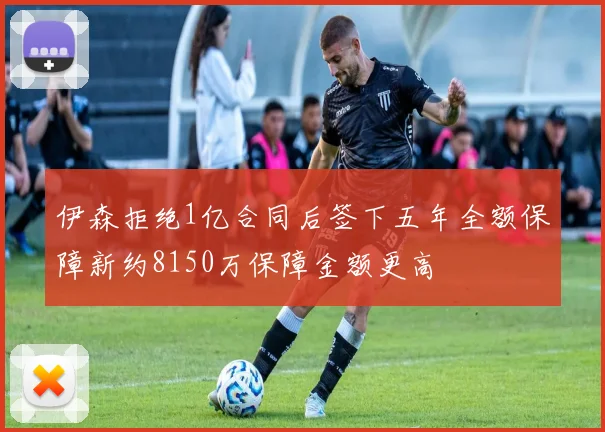 伊森拒绝1亿合同后签下五年全额保障新约8150万保障金额更高